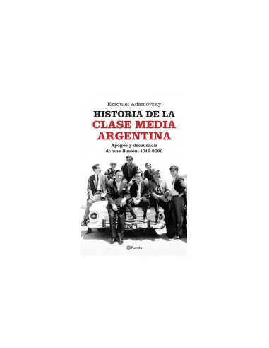 Historia De La Clase Media Argentina
*apogeo Y Decadencia De Una Ilusion  1919 - 2003
