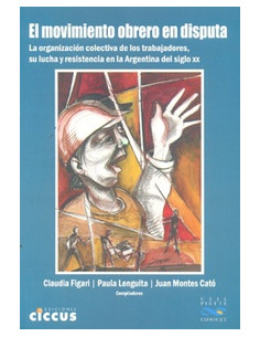 El Movimiento Obrero En Disputa
*la Organizacion Colectiva De Los Trabajadores, Su Lucha Y Resistencia En La Argentina Del S