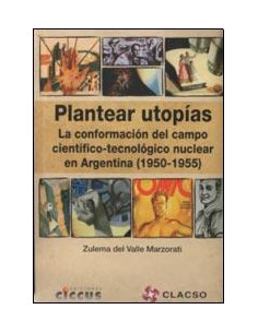 Plantear Utopias
*la Conformacion Del Campo Cientifico Tecnologico Nuclear En Argentina 1950 1955