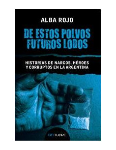 De Estos Polvos Futuros Lodos
*historias De Narcos, Heroes Y Corruptos En La Argentina