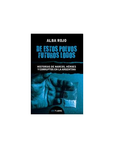 De Estos Polvos Futuros Lodos
*historias De Narcos, Heroes Y Corruptos En La Argentina