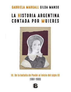 Historia Argentina Contada Por Mujeres
*3de La Batalla De Pavon Al Inicio Del Siglo Xx 1861 - 1900