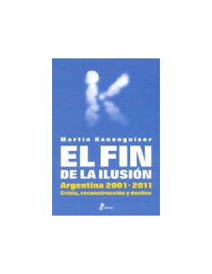 El Fin De La Ilusion
*argentina 2001 - 2011 Crisis Reconstruccion Y Declive