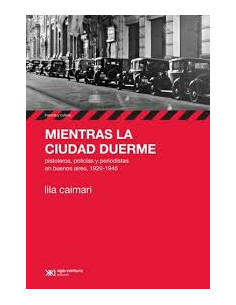 Mientras La Ciudad Duerme
*pistoleros Policias Y Periodistas En Buenos Aires 1920 1945