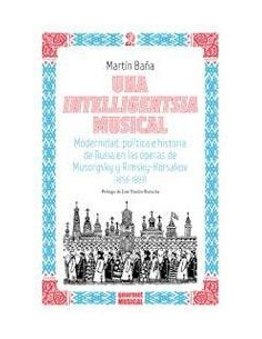 Una Intteligentsia Musical
*modernidad Politica E Historia De Rusia En Las Operas De Musorgsky Y Rimsky- Korsakov 1856-1883