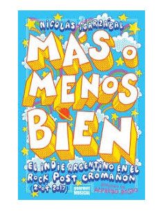 Mas O Menos Bien. El Indie Argentino En El Rock Post Croman (2004-2017)