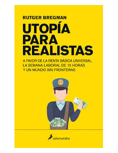 Utopia Para Realistas
*a Favor De La Renta Basica Universal, La Semana Laboral De 15 Horas Y Un Mundo Sin Fronteras